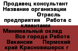 Продавец-консультант › Название организации ­ ProffLine › Отрасль предприятия ­ Работа с клиентами › Минимальный оклад ­ 23 000 - Все города Работа » Вакансии   . Пермский край,Красновишерск г.